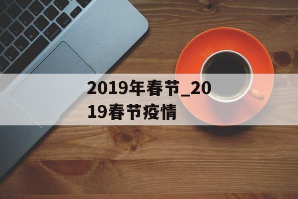 2019年春节_2019春节疫情