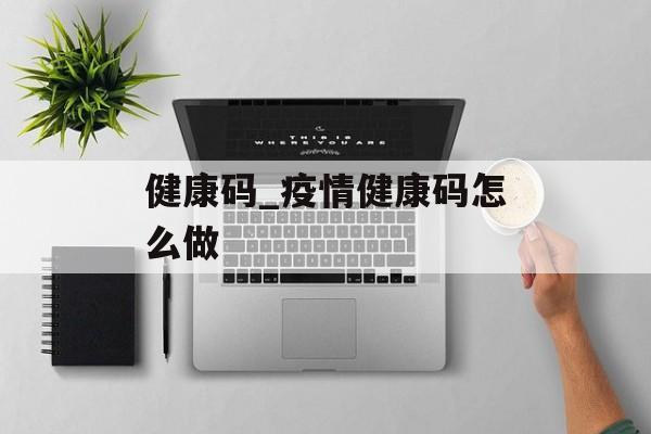 健康码_疫情健康码怎么做