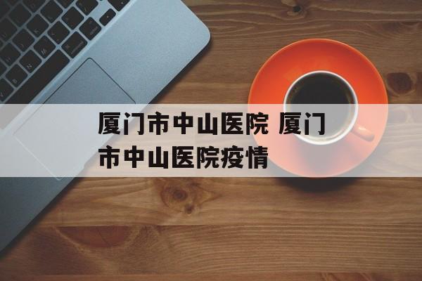 厦门市中山医院 厦门市中山医院疫情