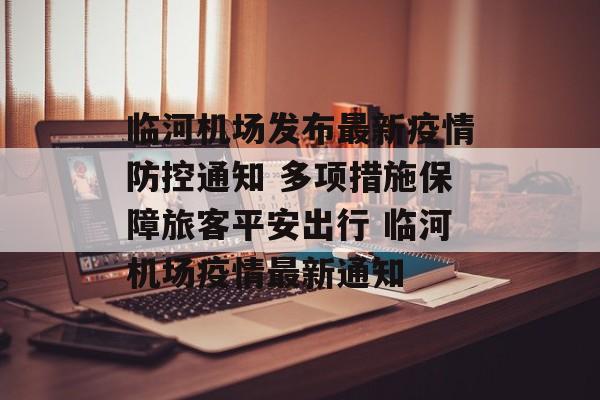 临河机场发布最新疫情防控通知 多项措施保障旅客平安出行 临河机场疫情最新通知