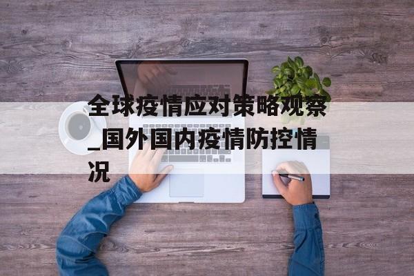 全球疫情应对策略观察_国外国内疫情防控情况