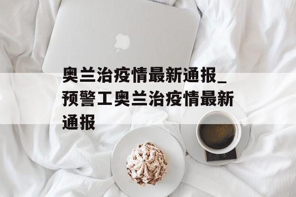 奥兰治疫情最新通报_预警工奥兰治疫情最新通报