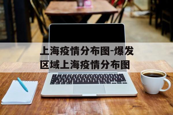 上海疫情分布图-爆发区域上海疫情分布图