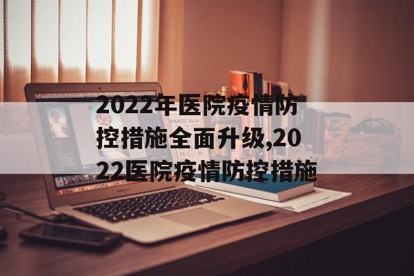 2022年医院疫情防控措施全面升级,2022医院疫情防控措施