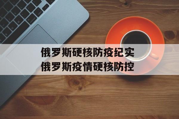 俄罗斯硬核防疫纪实 俄罗斯疫情硬核防控