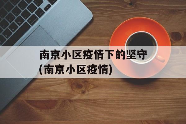 南京小区疫情下的坚守(南京小区疫情)