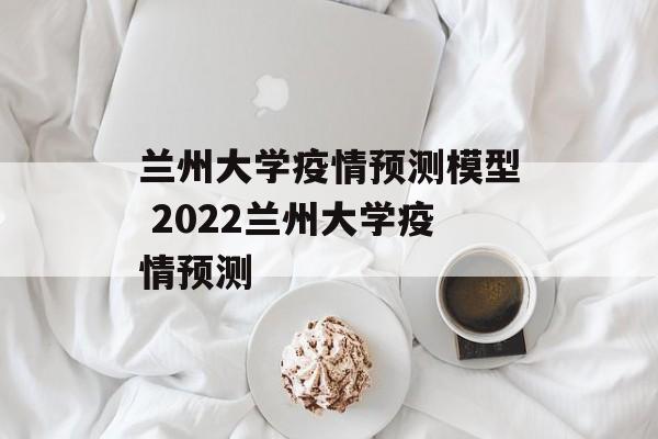 兰州大学疫情预测模型 2022兰州大学疫情预测