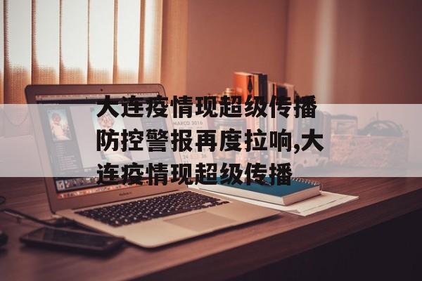 大连疫情现超级传播 防控警报再度拉响,大连疫情现超级传播