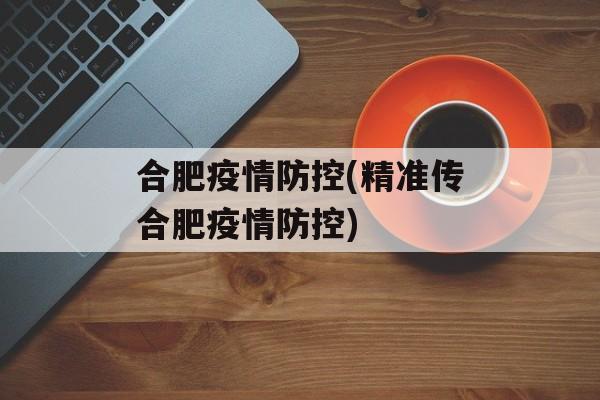 合肥疫情防控(精准传合肥疫情防控)