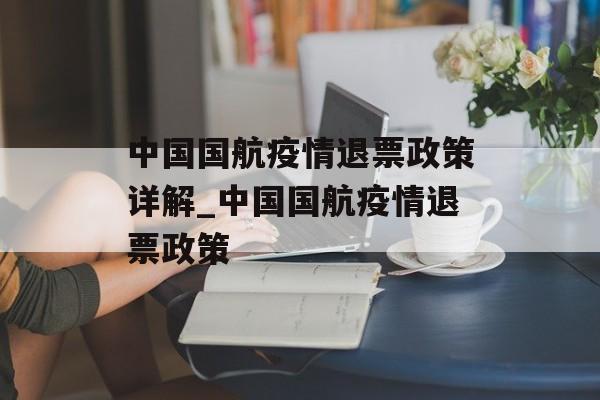 中国国航疫情退票政策详解_中国国航疫情退票政策