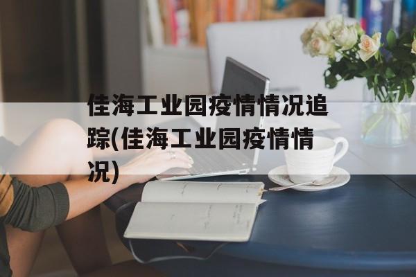 佳海工业园疫情情况追踪(佳海工业园疫情情况)