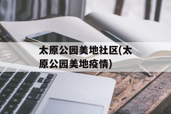 太原公园美地社区(太原公园美地疫情)