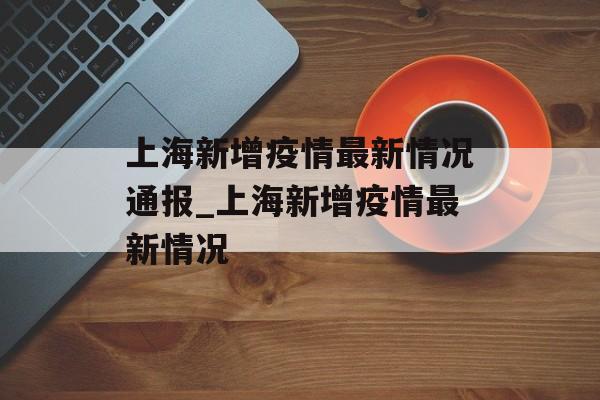 上海新增疫情最新情况通报_上海新增疫情最新情况