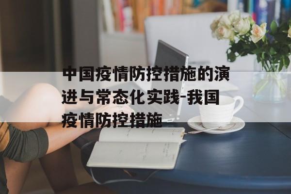 中国疫情防控措施的演进与常态化实践-我国疫情防控措施