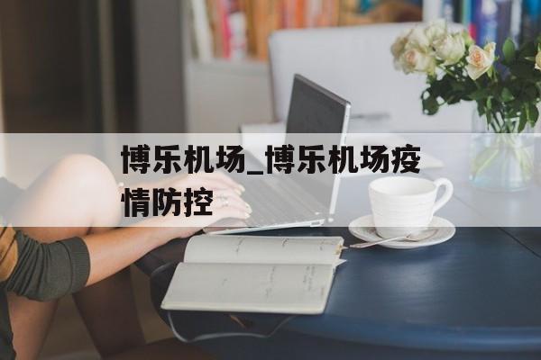 博乐机场_博乐机场疫情防控