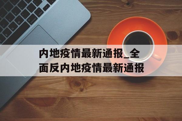 内地疫情最新通报_全面反内地疫情最新通报