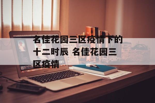名佳花园三区疫情下的十二时辰 名佳花园三区疫情