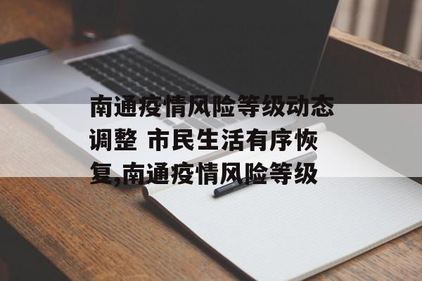 南通疫情风险等级动态调整 市民生活有序恢复,南通疫情风险等级