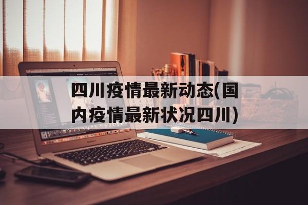 四川疫情最新动态(国内疫情最新状况四川)