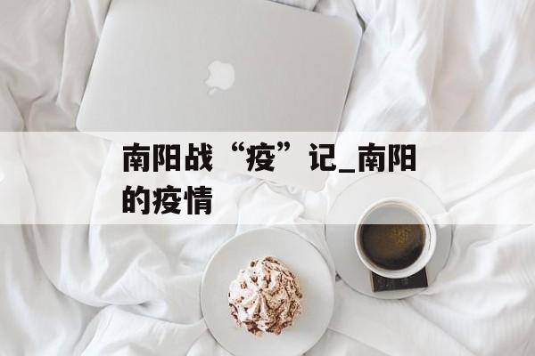 南阳战“疫”记_南阳的疫情