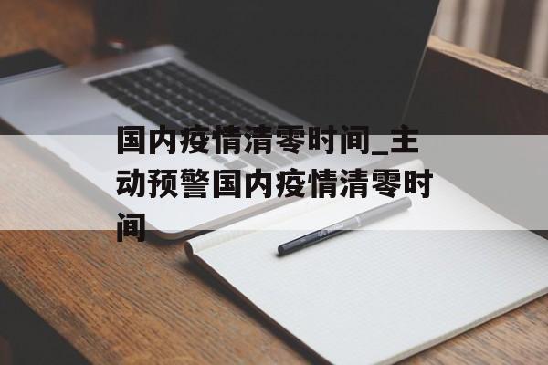 国内疫情清零时间_主动预警国内疫情清零时间