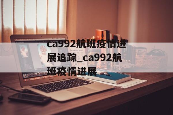 ca992航班疫情进展追踪_ca992航班疫情进展