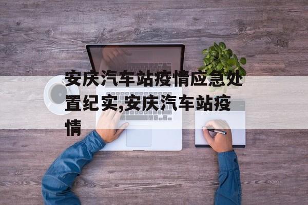 安庆汽车站疫情应急处置纪实,安庆汽车站疫情