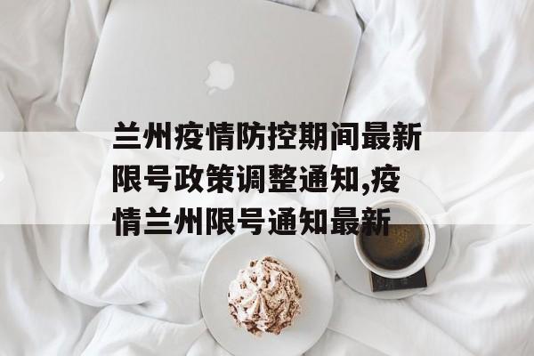 兰州疫情防控期间最新限号政策调整通知,疫情兰州限号通知最新