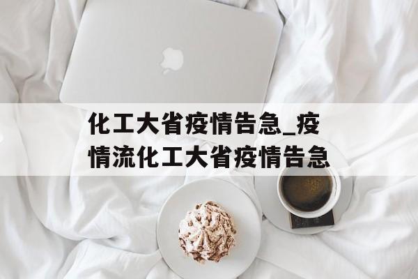 化工大省疫情告急_疫情流化工大省疫情告急