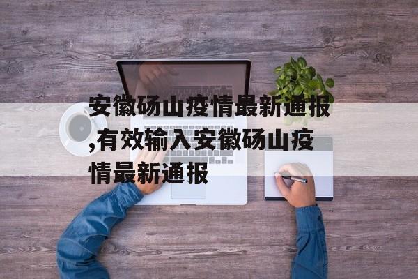 安徽砀山疫情最新通报,有效输入安徽砀山疫情最新通报