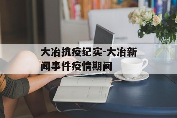 大冶抗疫纪实-大冶新闻事件疫情期间