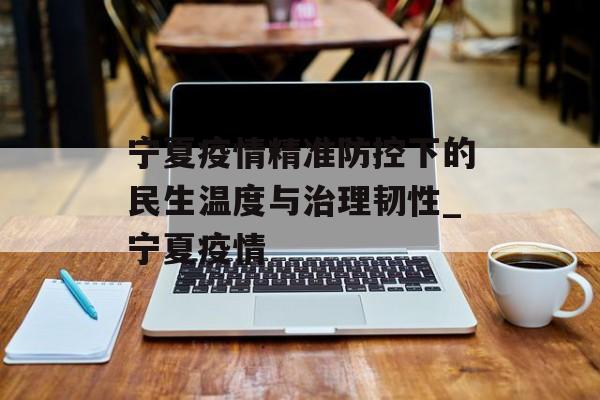 宁夏疫情精准防控下的民生温度与治理韧性_宁夏疫情