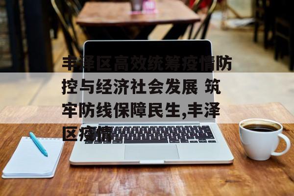 丰泽区高效统筹疫情防控与经济社会发展 筑牢防线保障民生,丰泽区疫情
