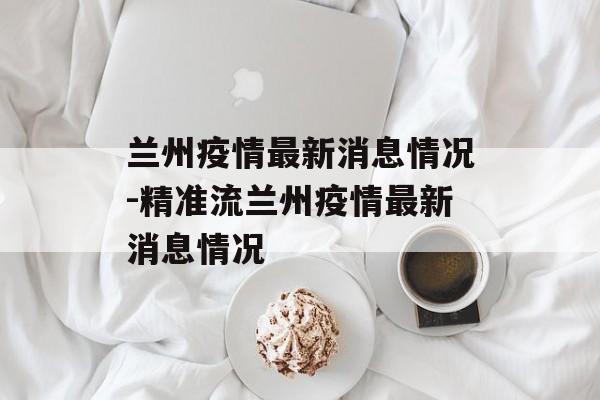 兰州疫情最新消息情况-精准流兰州疫情最新消息情况