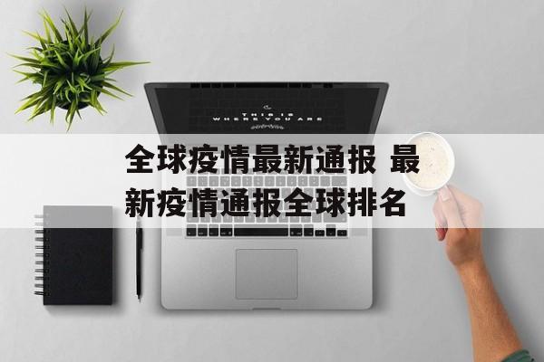 全球疫情最新通报 最新疫情通报全球排名