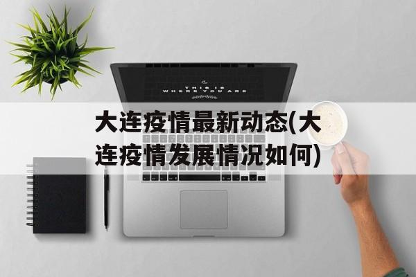 大连疫情最新动态(大连疫情发展情况如何)