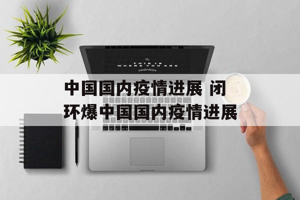中国国内疫情进展 闭环爆中国国内疫情进展