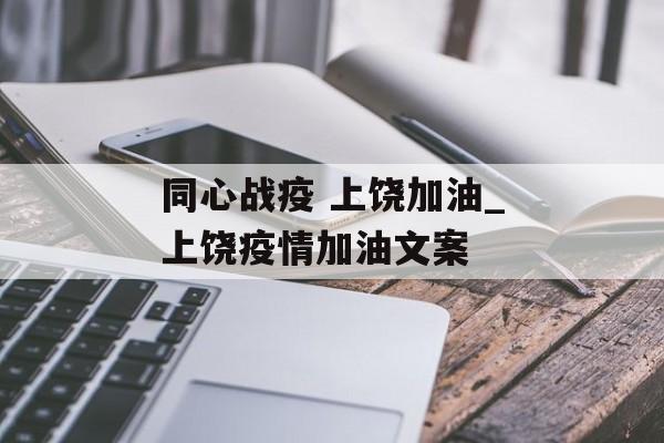 同心战疫 上饶加油_上饶疫情加油文案