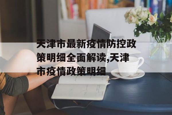 天津市最新疫情防控政策明细全面解读,天津市疫情政策明细
