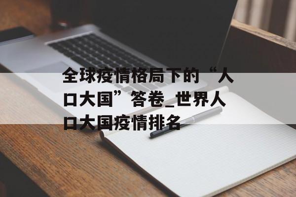 全球疫情格局下的“人口大国”答卷_世界人口大国疫情排名
