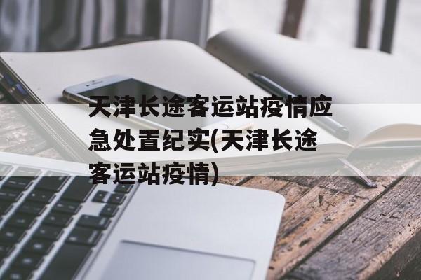 天津长途客运站疫情应急处置纪实(天津长途客运站疫情)