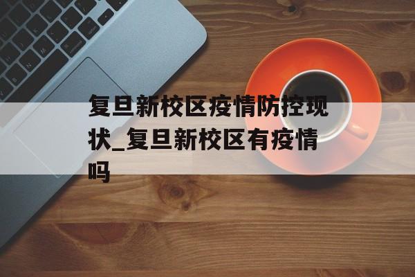 复旦新校区疫情防控现状_复旦新校区有疫情吗