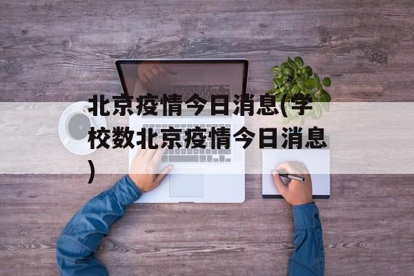 北京疫情今日消息(学校数北京疫情今日消息)