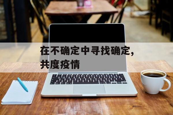 在不确定中寻找确定,共度疫情