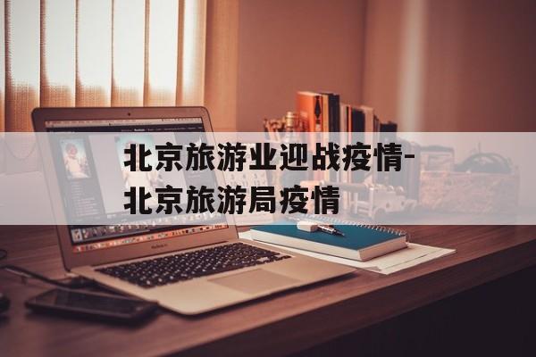 北京旅游业迎战疫情-北京旅游局疫情