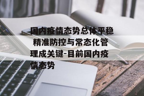 国内疫情态势总体平稳 精准防控与常态化管理成关键-目前国内疫情态势
