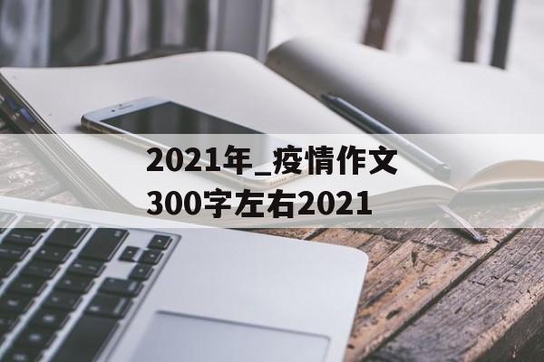 2021年_疫情作文300字左右2021