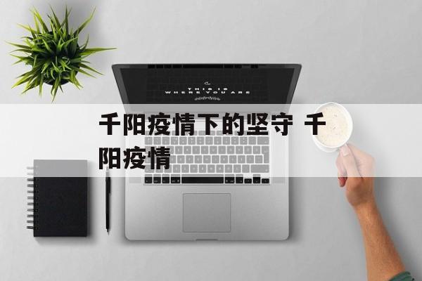 千阳疫情下的坚守 千阳疫情