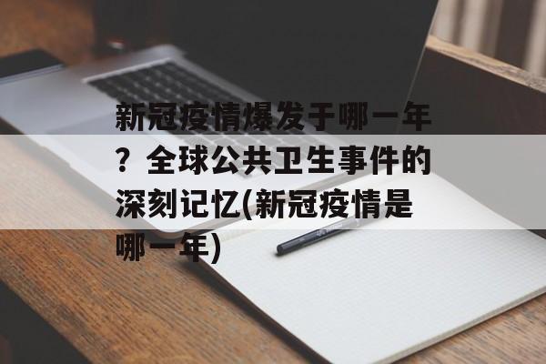 新冠疫情爆发于哪一年？全球公共卫生事件的深刻记忆(新冠疫情是哪一年)