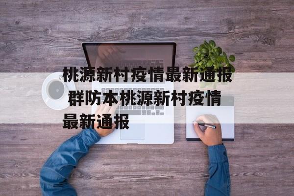 桃源新村疫情最新通报 群防本桃源新村疫情最新通报